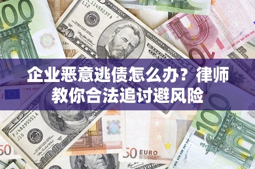 武汉企业恶意逃债怎么办？律师教你合法追讨避风险