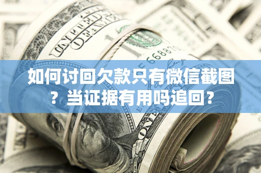 武汉如何讨回欠款只有微信截图？当证据有用吗追回？