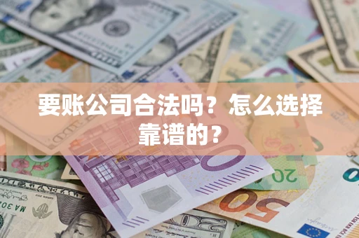 武汉要账公司合法吗？怎么选择靠谱的？