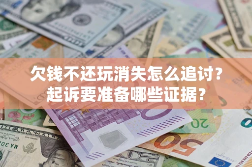 武汉欠钱不还玩消失怎么追讨？起诉要准备哪些证据？