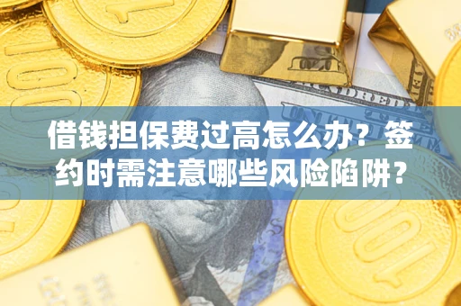 武汉借钱担保费过高怎么办？签约时需注意哪些风险陷阱？