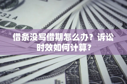 武汉借条没写借期怎么办？诉讼时效如何计算？