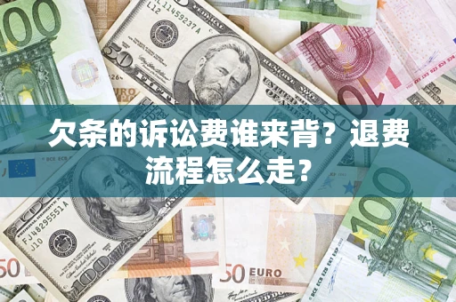 武汉欠条的诉讼费谁来背？退费流程怎么走？