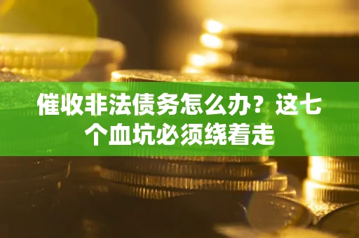 武汉催收非法债务怎么办？这七个血坑必须绕着走