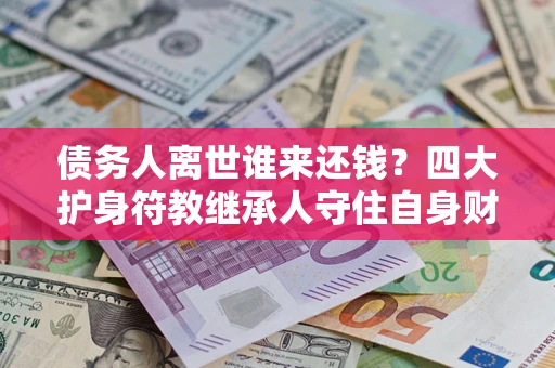 武汉债务人离世谁来还钱？四大护身符教继承人守住自身财产