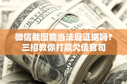 武汉微信截图能当法庭证据吗？三招教你打赢欠债官司