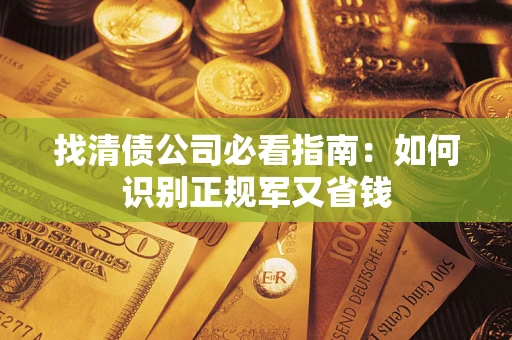 武汉找清债公司必看指南：如何识别正规军又省钱