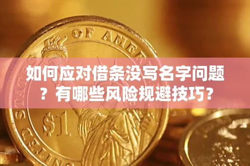 武汉如何应对借条没写名字问题？有哪些风险规避技巧？