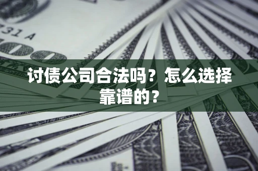 武汉讨债公司合法吗？怎么选择靠谱的？