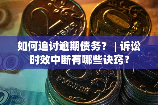 武汉如何追讨逾期债务？ | 诉讼时效中断有哪些诀窍？