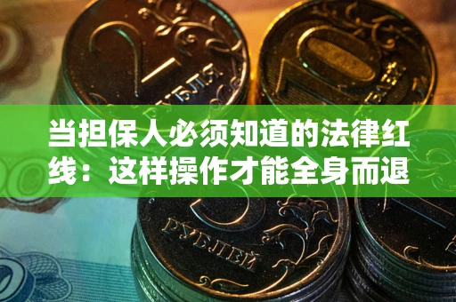 武汉当担保人必须知道的法律红线：这样操作才能全身而退