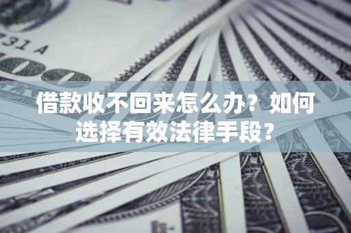 武汉借款收不回来怎么办？如何选择有效法律手段？