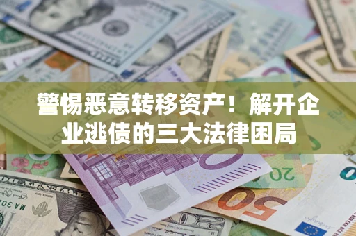 武汉警惕恶意转移资产！解开企业逃债的三大法律困局