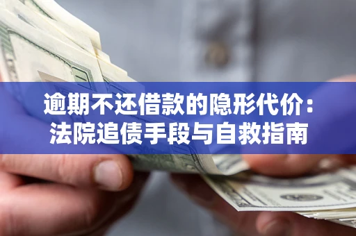 武汉逾期不还借款的隐形代价：法院追债手段与自救指南