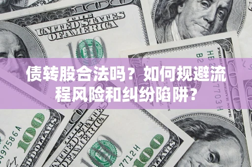 武汉债转股合法吗？如何规避流程风险和纠纷陷阱？