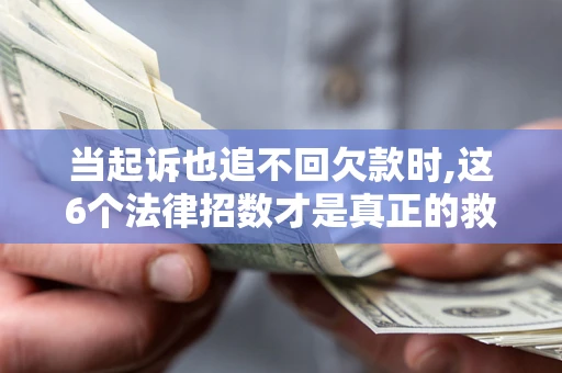武汉当起诉也追不回欠款时,这6个法律招数才是真正的救命稻草