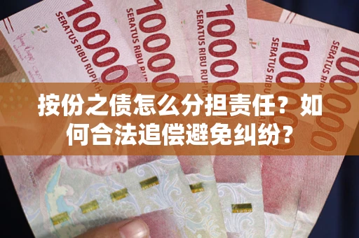 武汉按份之债怎么分担责任？如何合法追偿避免纠纷？