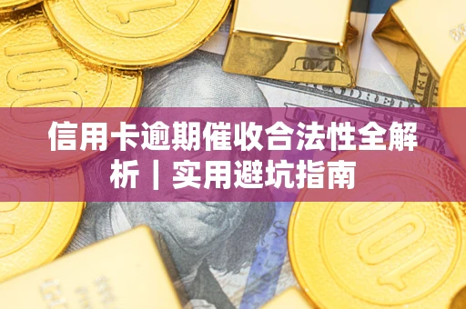 武汉信用卡逾期催收合法性全解析｜实用避坑指南