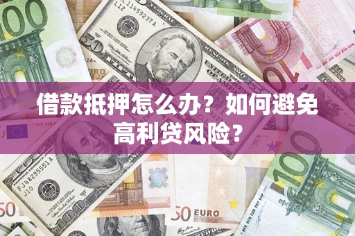 武汉借款抵押怎么办？如何避免高利贷风险？