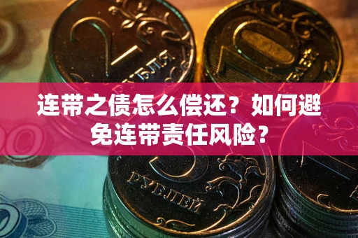 武汉连带之债怎么偿还？如何避免连带责任风险？
