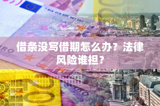 武汉借条没写借期怎么办？法律风险谁担？