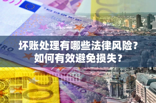 武汉坏账处理有哪些法律风险？如何有效避免损失？